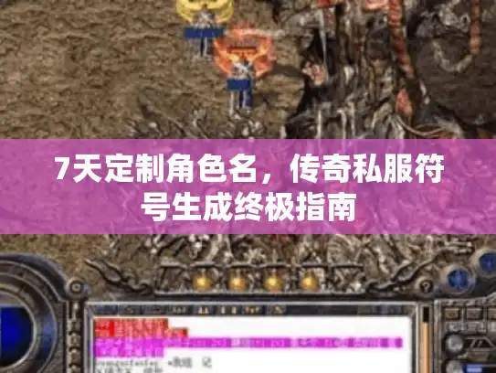 7天定制角色名,传奇私服符号生成终极指南 7天定制角色名,传奇私服符号生成终极指南