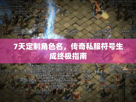 7天定制角色名,传奇私服符号生成终极指南 7天定制角色名,传奇私服符号生成终极指南