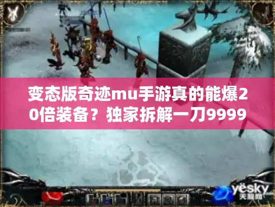 变态版奇迹mu手游真的能爆20倍装备?独家拆解一刀9999级背后的秘密 变态版奇迹mu手游真的能爆20倍装备?独家拆解一刀9999级背后的秘密