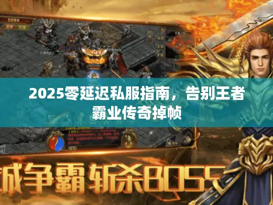 2025零延迟私服指南，告别王者霸业传奇掉帧