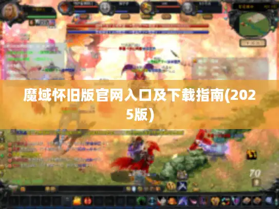 魔域怀旧版官网入口及下载指南(2025版) 魔域怀旧版官网入口及下载指南(2025版)