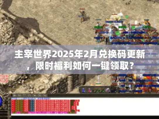 主宰世界2025年2月兑换码更新，限时福利如何一键领取？
