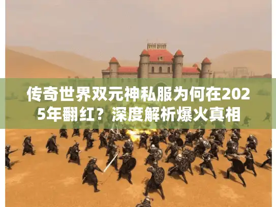 传奇世界双元神私服为何在2025年翻红？深度解析爆火真相