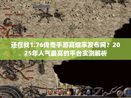 还在找1.76传奇手游高爆率发布网?2025年人气最高的平台实测解析 还在找1.76传奇手游高爆率发布网?2025年人气最高的平台实测解析