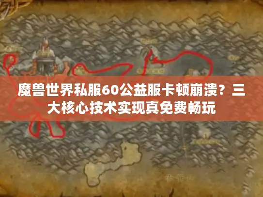 魔兽世界私服60公益服卡顿崩溃？三大核心技术实现真免费畅玩