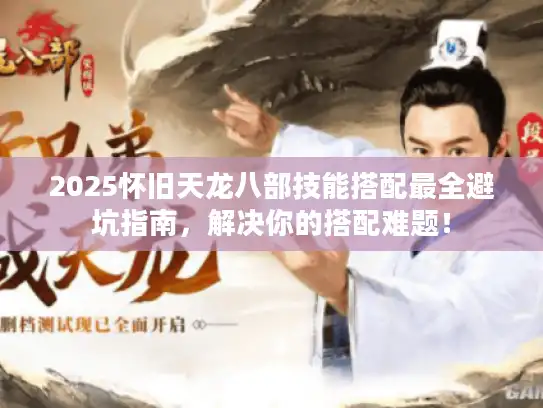 2025怀旧天龙八部技能搭配最全避坑指南,解决你的搭配难题! 2025怀旧天龙八部技能搭配最全避坑指南,解决你的搭配难题!