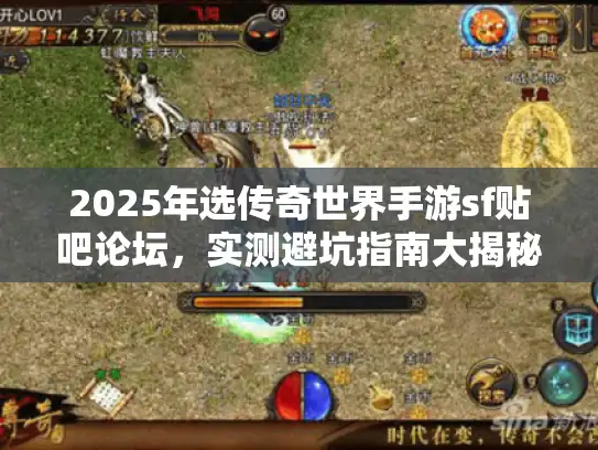 2025年选传奇世界手游sf贴吧论坛，实测避坑指南大揭秘！