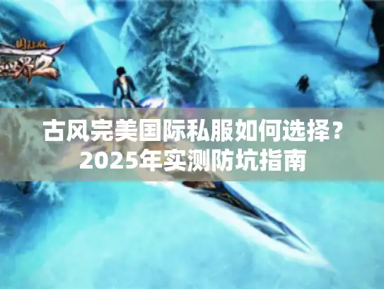 古风完美国际私服如何选择？2025年实测防坑指南