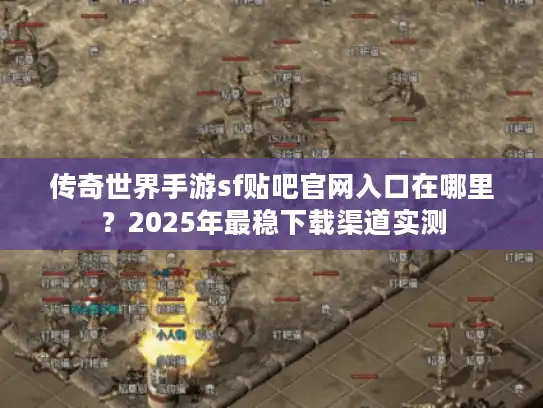 传奇世界手游sf贴吧官网入口在哪里？2025年最稳下载渠道实测