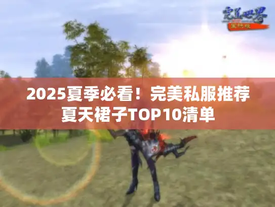 2025夏季必看！完美私服推荐夏天裙子TOP10清单