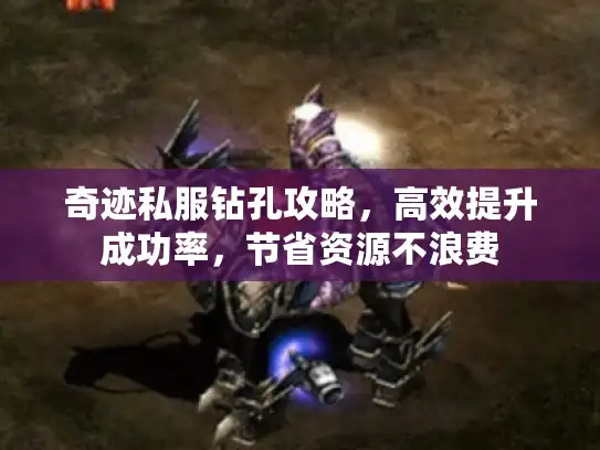 奇迹私服钻孔攻略，高效提升成功率，节省资源不浪费