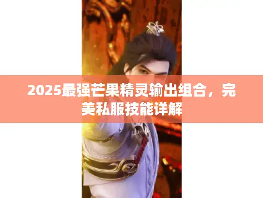 2025最强芒果精灵输出组合，完美私服技能详解