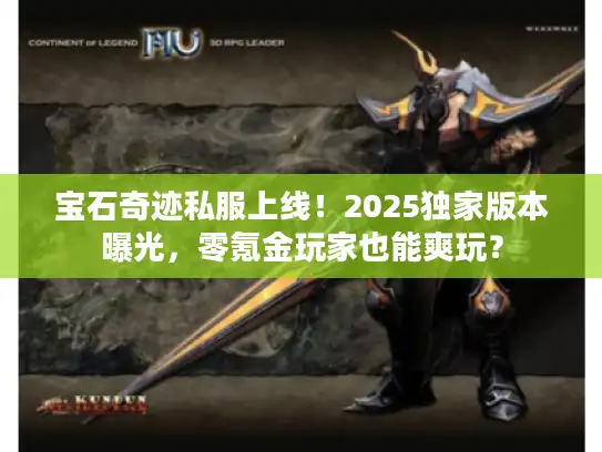 宝石奇迹私服上线！2025独家版本曝光，零氪金玩家也能爽玩？