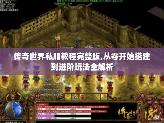 传奇世界私服教程完整版,从零开始搭建到进阶玩法全解析