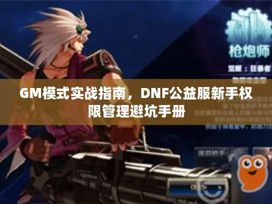 GM模式实战指南，DNF公益服新手权限管理避坑手册