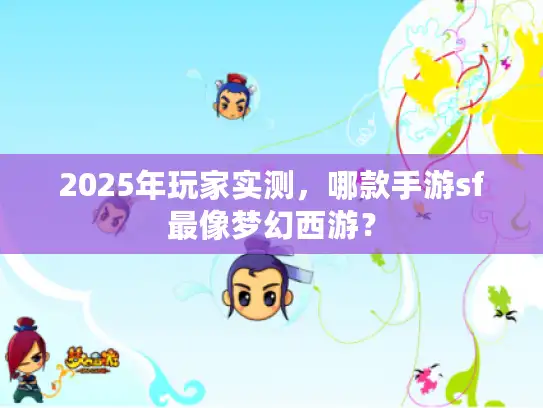 2025年玩家实测，哪款手游sf最像梦幻西游？
