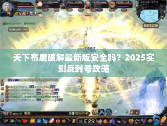 天下布魔破解最新版安全吗？2025实测反封号攻略