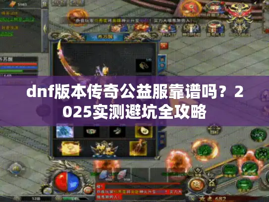 dnf版本传奇公益服靠谱吗？2025实测避坑全攻略