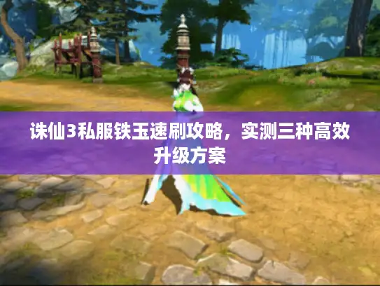 诛仙3私服铁玉速刷攻略，实测三种高效升级方案