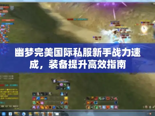 幽梦完美国际私服新手战力速成，装备提升高效指南