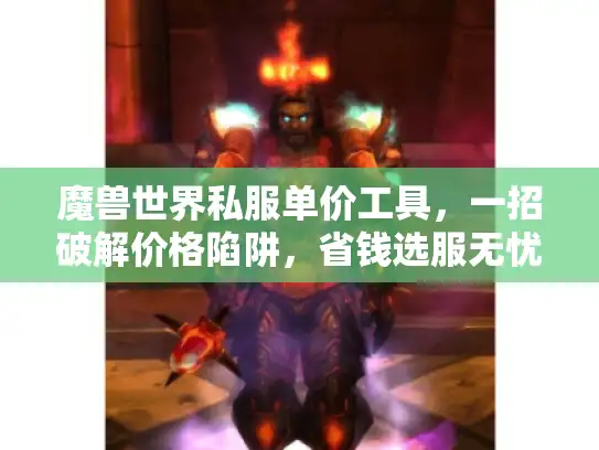魔兽世界私服单价工具，一招破解价格陷阱，省钱选服无忧！