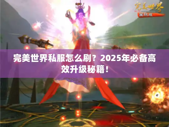 完美世界私服怎么刷？2025年必备高效升级秘籍！