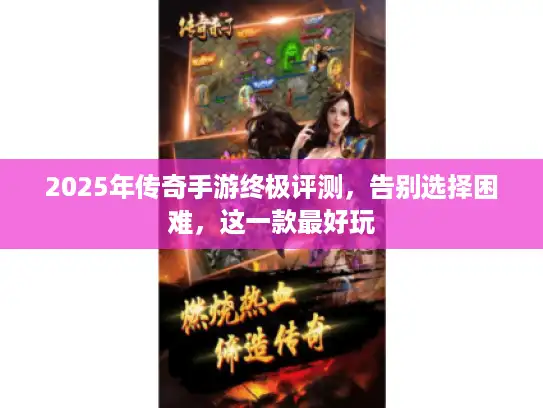 2025年传奇手游终极评测,告别选择困难,这一款最好玩 2025年传奇手游终极评测,告别选择困难,这一款最好玩