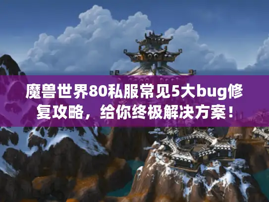 魔兽世界80私服常见5大bug修复攻略，给你终极解决方案！