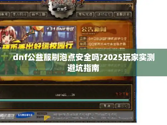 dnf公益服刷泡点安全吗?2025玩家实测避坑指南 dnf公益服刷泡点安全吗?2025玩家实测避坑指南