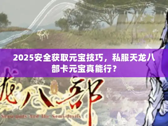 2025安全获取元宝技巧，私服天龙八部卡元宝真能行？