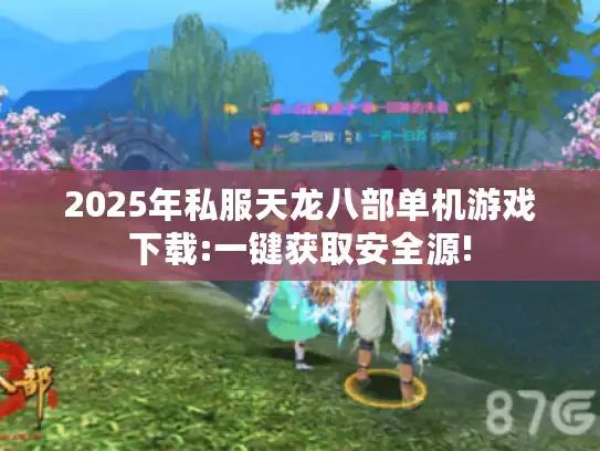 2025年私服天龙八部单机游戏下载:一键获取安全源! 2025年私服天龙八部单机游戏下载:一键获取安全源!