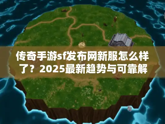 传奇手游sf发布网新服怎么样了？2025最新趋势与可靠解析