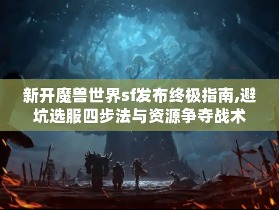 新开魔兽世界sf发布终极指南,避坑选服四步法与资源争夺战术