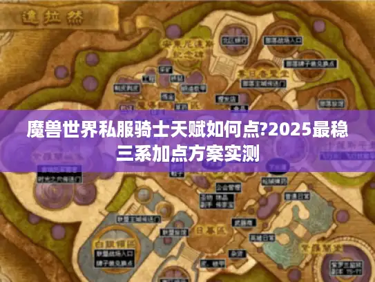 魔兽世界私服骑士天赋如何点?2025最稳三系加点方案实测