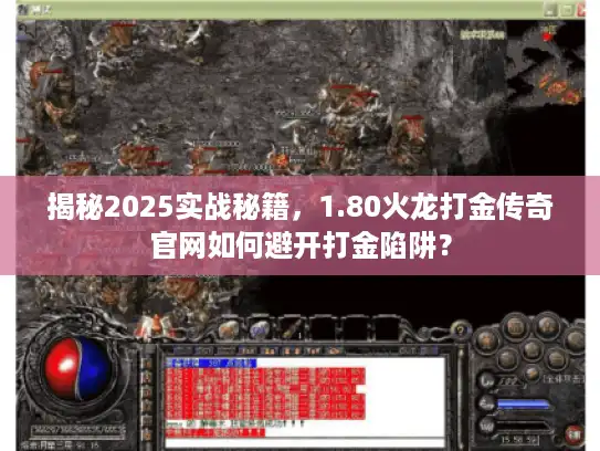 揭秘2025实战秘籍，1.80火龙打金传奇官网如何避开打金陷阱？