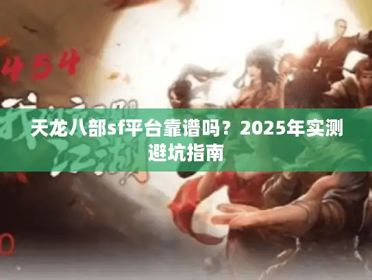 天龙八部sf平台靠谱吗？2025年实测避坑指南