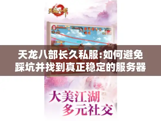 天龙八部长久私服:如何避免踩坑并找到真正稳定的服务器? 天龙八部长久私服:如何避免踩坑并找到真正稳定的服务器?