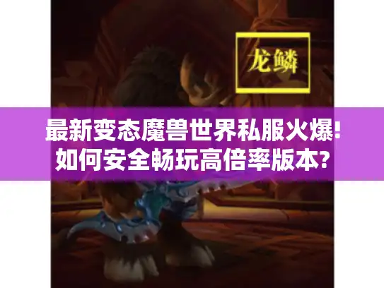 最新变态魔兽世界私服火爆!如何安全畅玩高倍率版本?