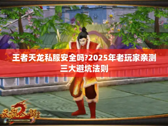 王者天龙私服安全吗?2025年老玩家亲测三大避坑法则