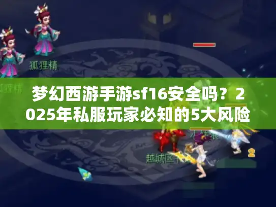 梦幻西游手游sf16安全吗？2025年私服玩家必知的5大风险真相！