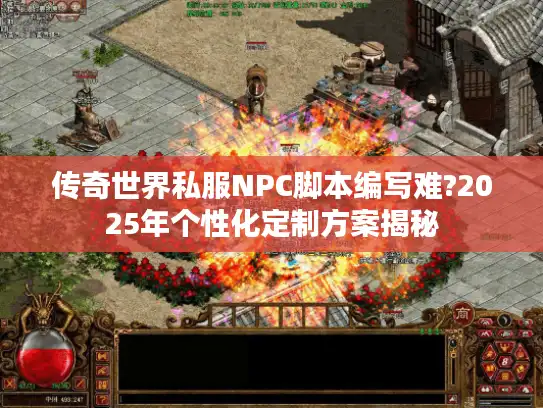 传奇世界私服NPC脚本编写难?2025年个性化定制方案揭秘