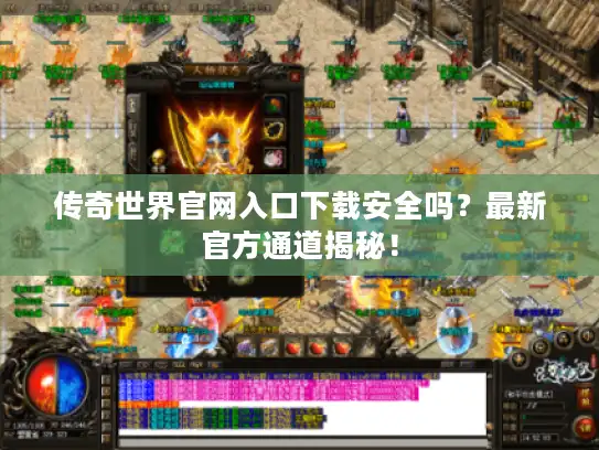 传奇世界官网入口下载安全吗?最新官方通道揭秘! 传奇世界官网入口下载安全吗?最新官方通道揭秘!