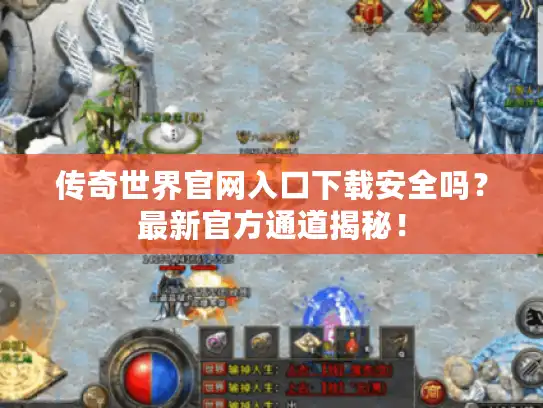 传奇世界官网入口下载安全吗?最新官方通道揭秘! 传奇世界官网入口下载安全吗?最新官方通道揭秘!