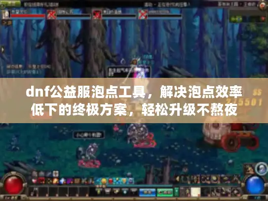 dnf公益服泡点工具,解决泡点效率低下的终极方案,轻松升级不熬夜 dnf公益服泡点工具,解决泡点效率低下的终极方案,轻松升级不熬夜