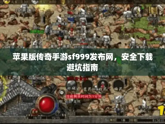 苹果版传奇手游sf999发布网，安全下载避坑指南