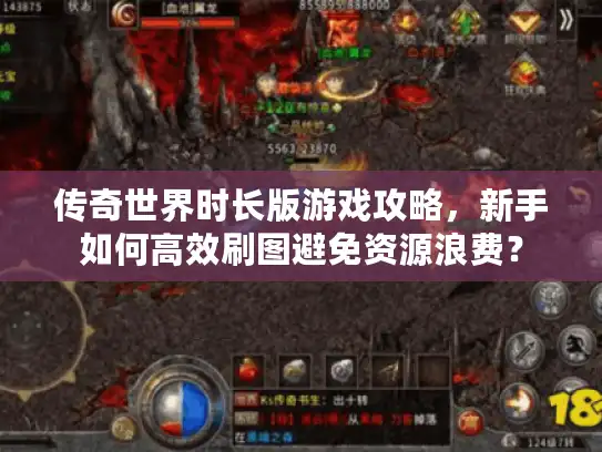 传奇世界时长版游戏攻略，新手如何高效刷图避免资源浪费？