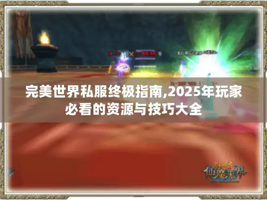 完美世界私服终极指南,2025年玩家必看的资源与技巧大全 完美世界私服终极指南,2025年玩家必看的资源与技巧大全