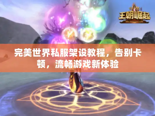 完美世界私服架设教程，告别卡顿，流畅游戏新体验