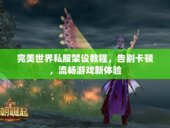 完美世界私服架设教程，告别卡顿，流畅游戏新体验