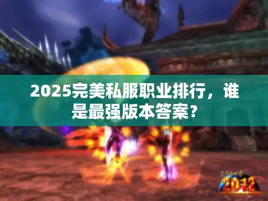 2025完美私服职业排行,谁是最强版本答案? 2025完美私服职业排行,谁是最强版本答案?